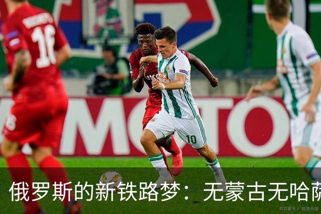 俄罗斯的新铁路梦：无蒙古无哈萨克，能否直通新疆？