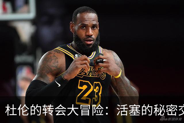杜伦的转会大冒险：活塞的秘密交易公式全揭秘！